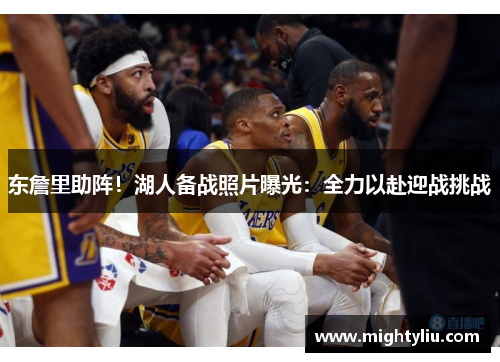 东詹里助阵！湖人备战照片曝光：全力以赴迎战挑战