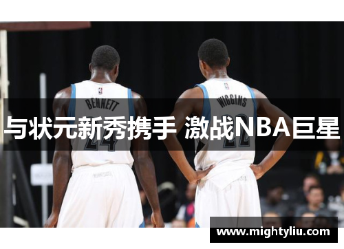 与状元新秀携手 激战NBA巨星